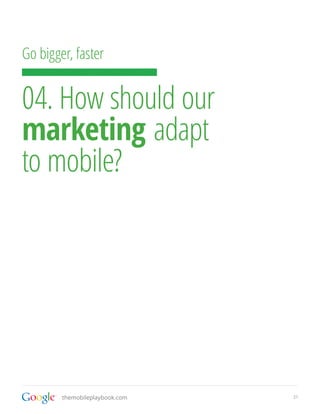 Go bigger, faster


04. How should our
marketing adapt
to mobile?




        themobileplaybook.com   21
 