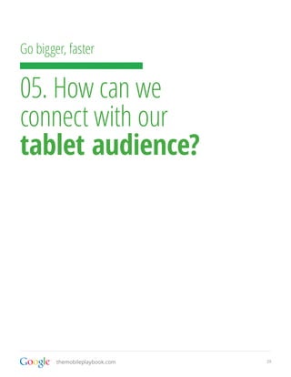 Go bigger, faster


05. How can we
connect with our
tablet audience?




        themobileplaybook.com   29
 