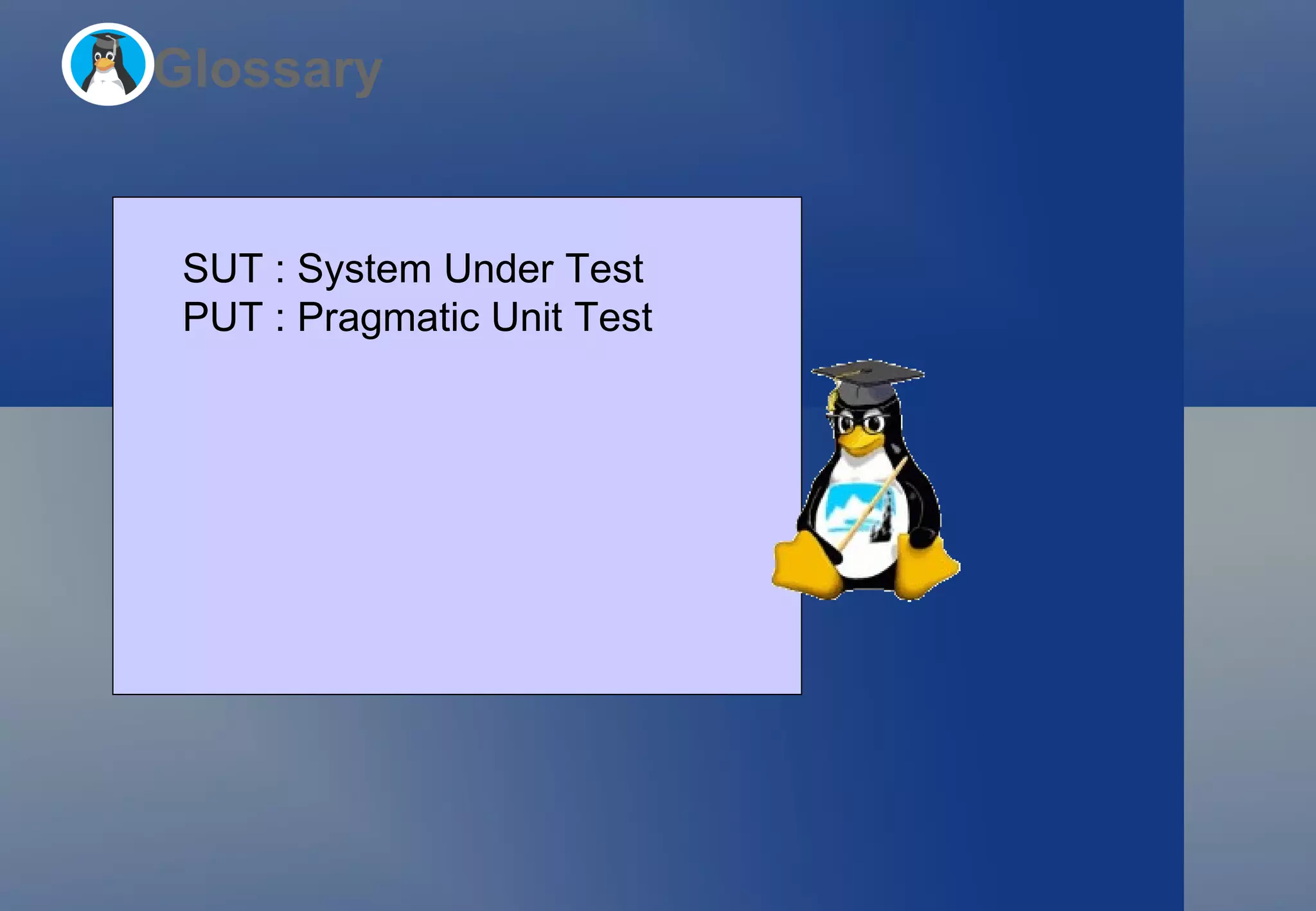 Glossary SUT : System Under Test PUT : Pragmatic Unit Test 