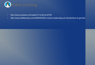 http://www.youtube.com/watch?v=sYpCyLI47rM  http://www.softdevtube.com/2009/03/25/c-mocks-made-easy-an-introduction-to-gmock/  Video training 