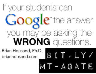 If your students can
the answer
you may be asking the
WRONG questions.
Brian Housand, Ph.D.
brianhousand.com bit.ly/
mt-agate
 