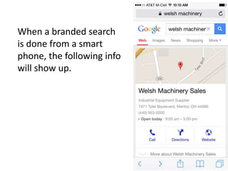 When a branded search
is done from a smart
phone, the following info
will show up.
These links made it easy to contact the
business right from the phone.