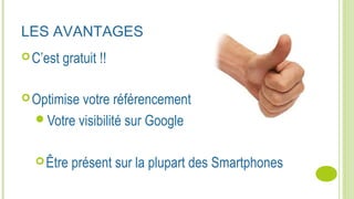 LES AVANTAGES
C’est gratuit !!
Optimise votre référencement
Votre visibilité sur Google
Être présent sur la plupart des Smartphones
 