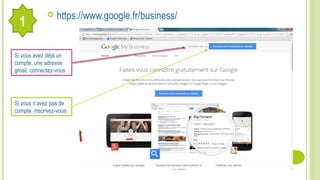  https://www.google.fr/business/
Si vous avez déjà un
compte, une adresse
gmail, connectez-vous
Si vous n’avez pas de
compte, inscrivez-vous
1
 