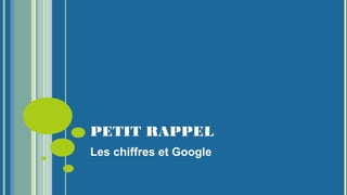 PETIT RAPPEL
Les chiffres et Google
 