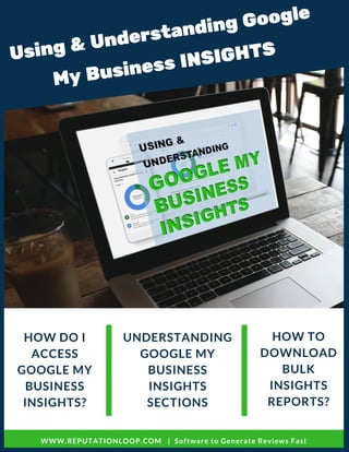 HOW DO I
ACCESS
GOOGLE MY
BUSINESS
INSIGHTS?
UNDERSTANDING
GOOGLE MY
BUSINESS
INSIGHTS
SECTIONS
HOW TO
DOWNLOAD
BULK
INSIGHTS
REPORTS?
WWW.REPUTATIONLOOP.COM   |  Software to Generate Reviews Fast 
Using & Understanding Google
My Business INSIGHTS
 