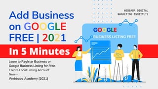 Add Business
on GOOGLE
FREE | 2021
WEBBABA DIGITAL
MARKETING INSTITUTE
Learn to Register Business on
Google Business Listing for Free.
Create Local Listing Account
Now -
Webbaba Academy [2021]
GOOGLE
BUSINESS LISTING FREE
In 5 Minutes
 