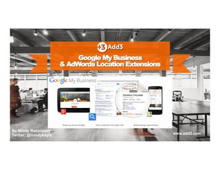 Google My Business 
& AdWords Location Extensions 
By Mindy Rappoport 
Twitter: @mindykayla www.add3.com 
 