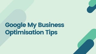 Google My Business
Optimisation Tips
 