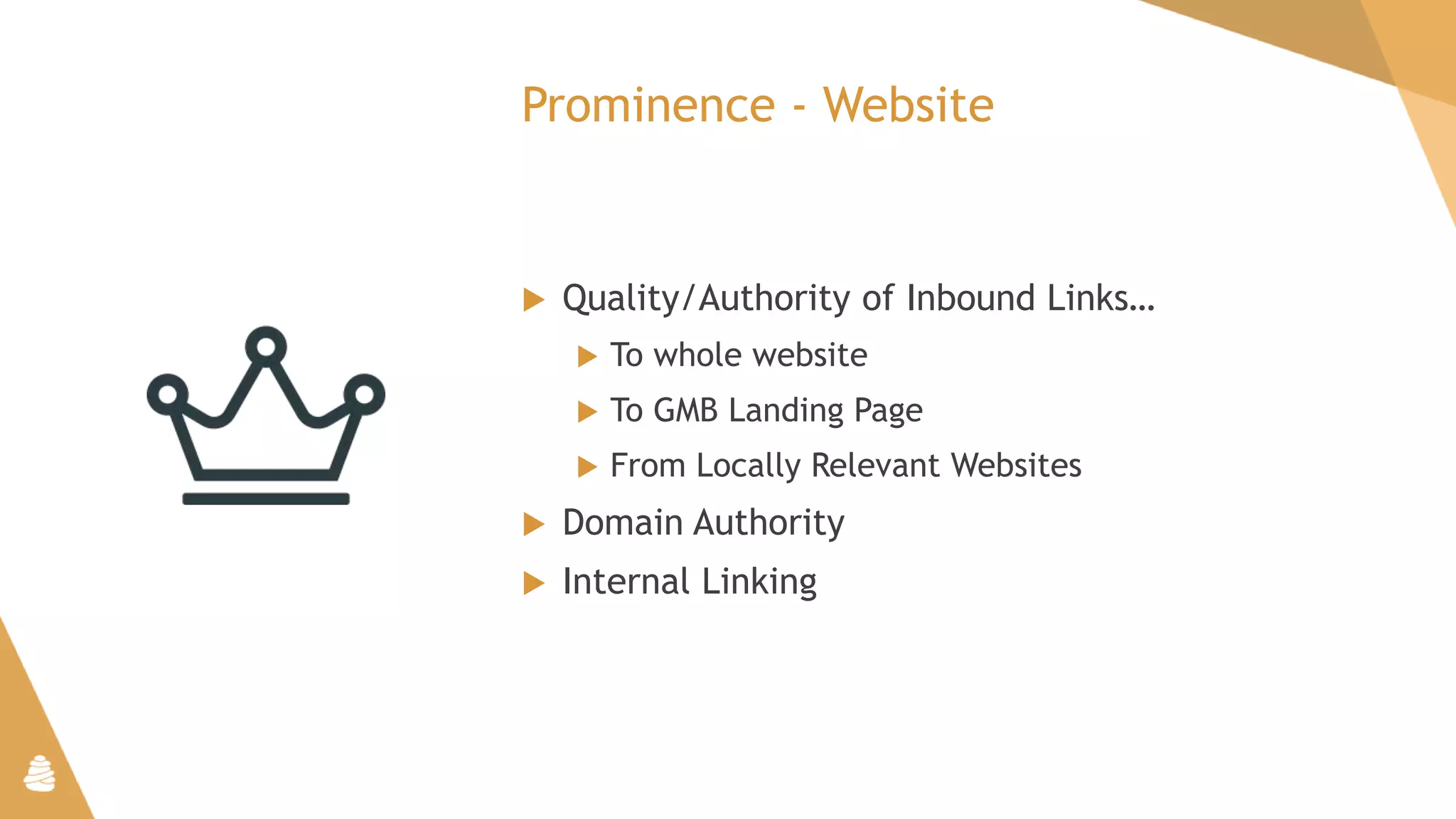 Prominence - Website
 Quality/Authority of Inbound Links…
 To whole website
 To GMB Landing Page
 From Locally Relevant Websites
 Domain Authority
 Internal Linking
 