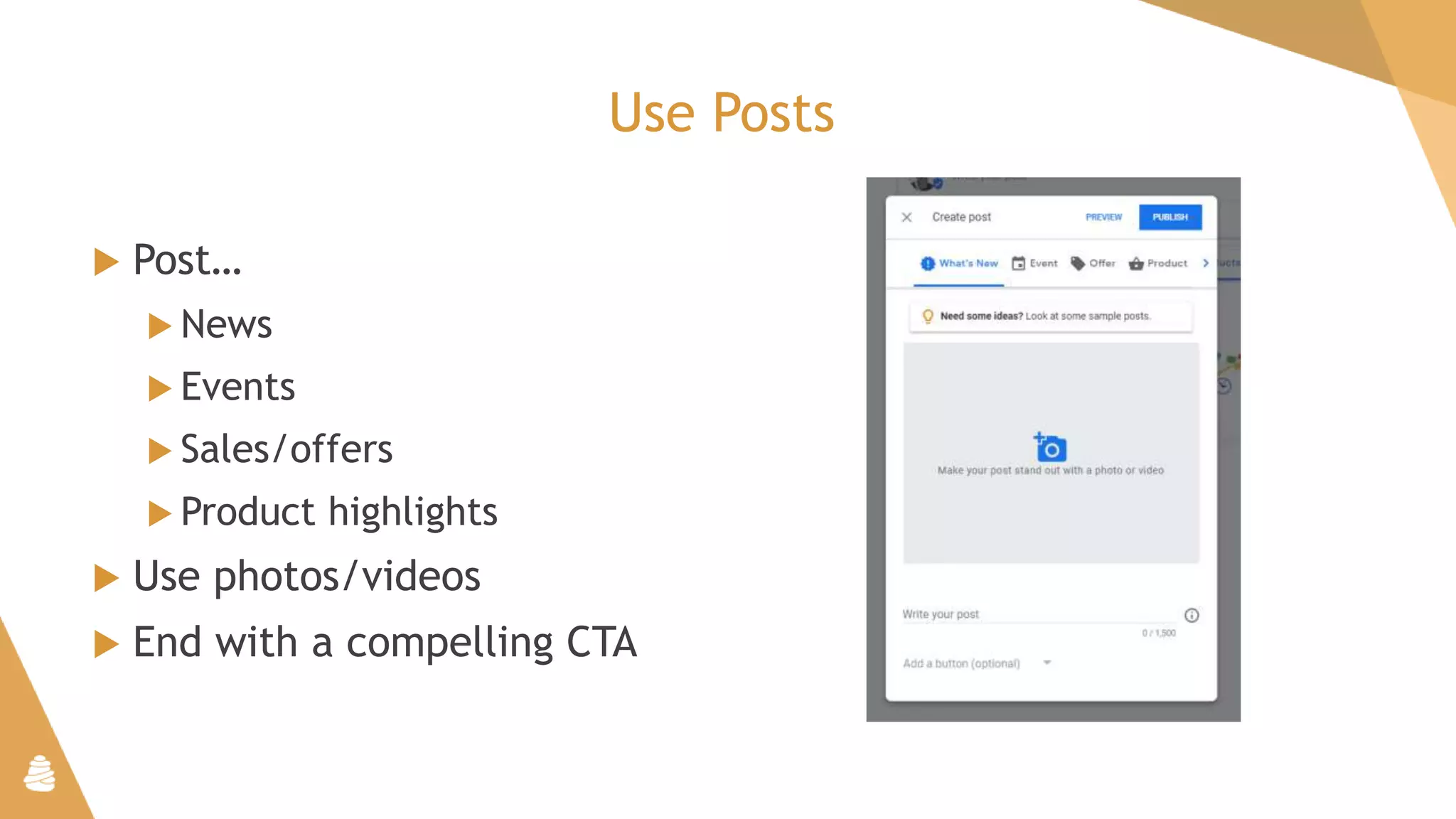 Use Posts
 Post…
 News
 Events
 Sales/offers
 Product highlights
 Use photos/videos
 End with a compelling CTA
 