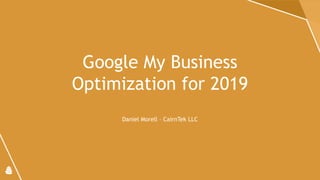 Google My Business
Optimization for 2019
Daniel Morell – CairnTek LLC
 