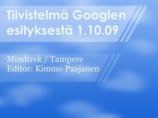 Tiivistelmä Googlen esityksestä 1.10.09 Mindtrek / Tampere Editor: Kimmo Paajanen 