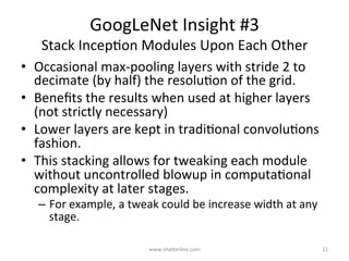 IncepKon	Module	Put	Into	PracKce		
Judicious	Dimension	ReducKon	
www.shaBerline.com	 11	
1x1
5x5
3x3
1x1
3x3 Max
Pooling
Previous
Layer
Concatenate
 
