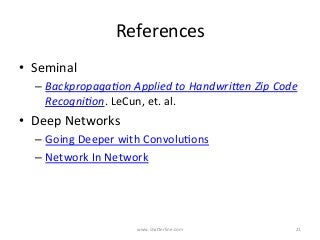 References	
•  Seminal	
– Backpropaga)on	Applied	to	Handwri4en	Zip	Code	
Recogni)on.	LeCun,	et.	al.	
•  Deep	Networks	
– Going	Deeper	with	ConvoluKons	
– Network	In	Network	
www.shaBerline.com	 21	
 