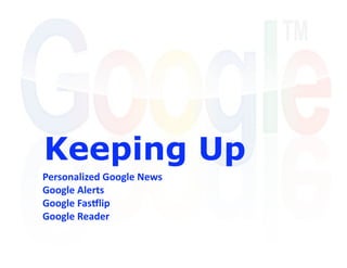 Keeping Up
Personalized Google News 
Google Alerts 
Google Fas4lip 
Google Reader 
 