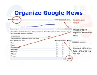 Organize Google News
                 Choose page 
                 layout 


                 Drag & Drop to 
                 organize sec'ons on 
                 page 




                 Frequency iden'ﬁes 
                 types of stories you 
                 will see 
 