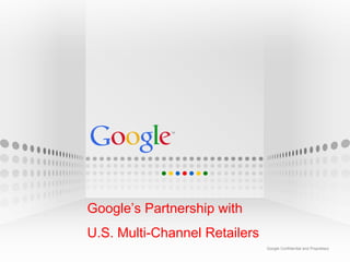 Google’s Partnership with
U.S. Multi-Channel Retailers
                               Google Confidential and Proprietary
                               Google Confidential and Proprietary
 