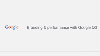 Branding & performance with Google Q3
 
