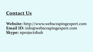 Website: http://www.webscrapingexpert.com
Email ID: info@webscrapingexpert.com
Skype: nprojectshub
Contact Us
 
