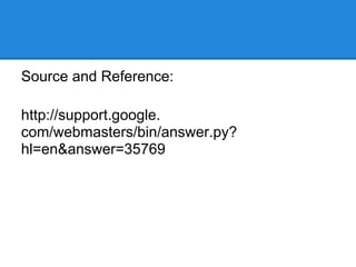 Source and Reference:

http://support.google.
com/webmasters/bin/answer.py?
hl=en&answer=35769
 