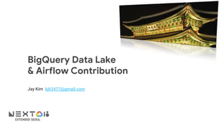 EXTENDED SEOUL
BigQuery Data Lake
& Airflow Contribution
Jay Kim kjh3477@gmail.com
 