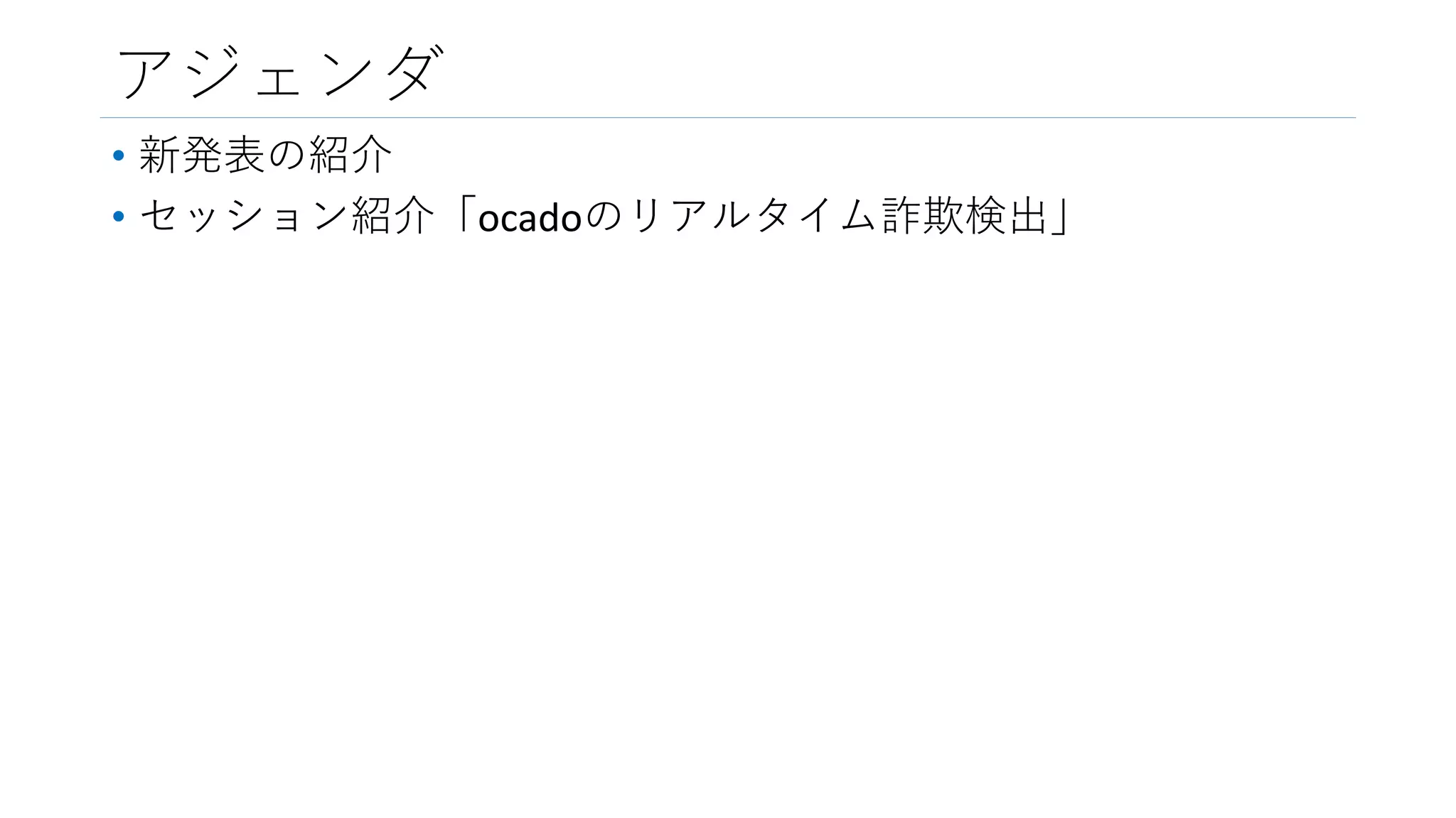 アジェンダ
• 新発表の紹介
• セッション紹介「ocadoのリアルタイム詐欺検出」
 