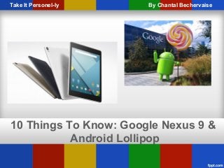 10 Things To Know: Google Nexus 9 &
Android Lollipop
By Chantal BechervaiseTake It Personel-ly
 