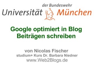 Google optimiert in Blog  Beiträgen schreiben  von Nicolas Fischer  studium+ Kurs Dr. Barbara Niedner www.Web2Blogs.de 