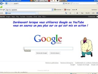 Dorénavant lorsque vous utiliserez Google ou YouTube
vous en saurez un peu plus sur ce qui est mis en action !
 