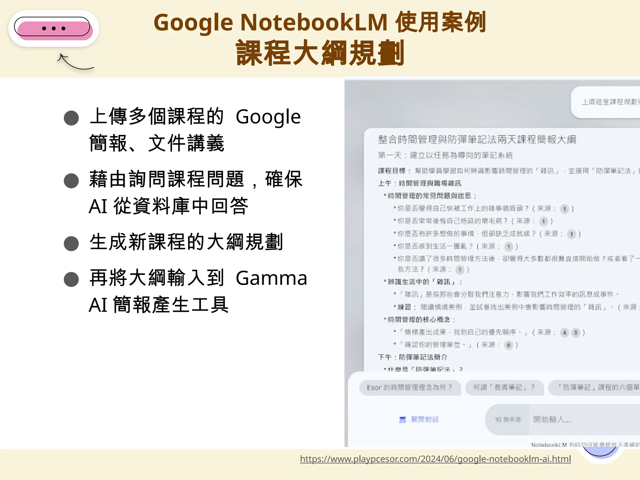 ● 上傳多個課程的 Google
簡報、文件講義
● 藉由詢問課程問題，確保
AI 從資料庫中回答
● 生成新課程的大綱規劃
● 再將大綱輸入到 Gamma
AI 簡報產生工具
Google NotebookLM 使用案例
課程大綱規劃
15
https://www.playpcesor.com/2024/06/google-notebooklm-ai.html
 