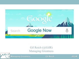 Google Now

Gil Reich (@GilR)
Managing Greatness

 