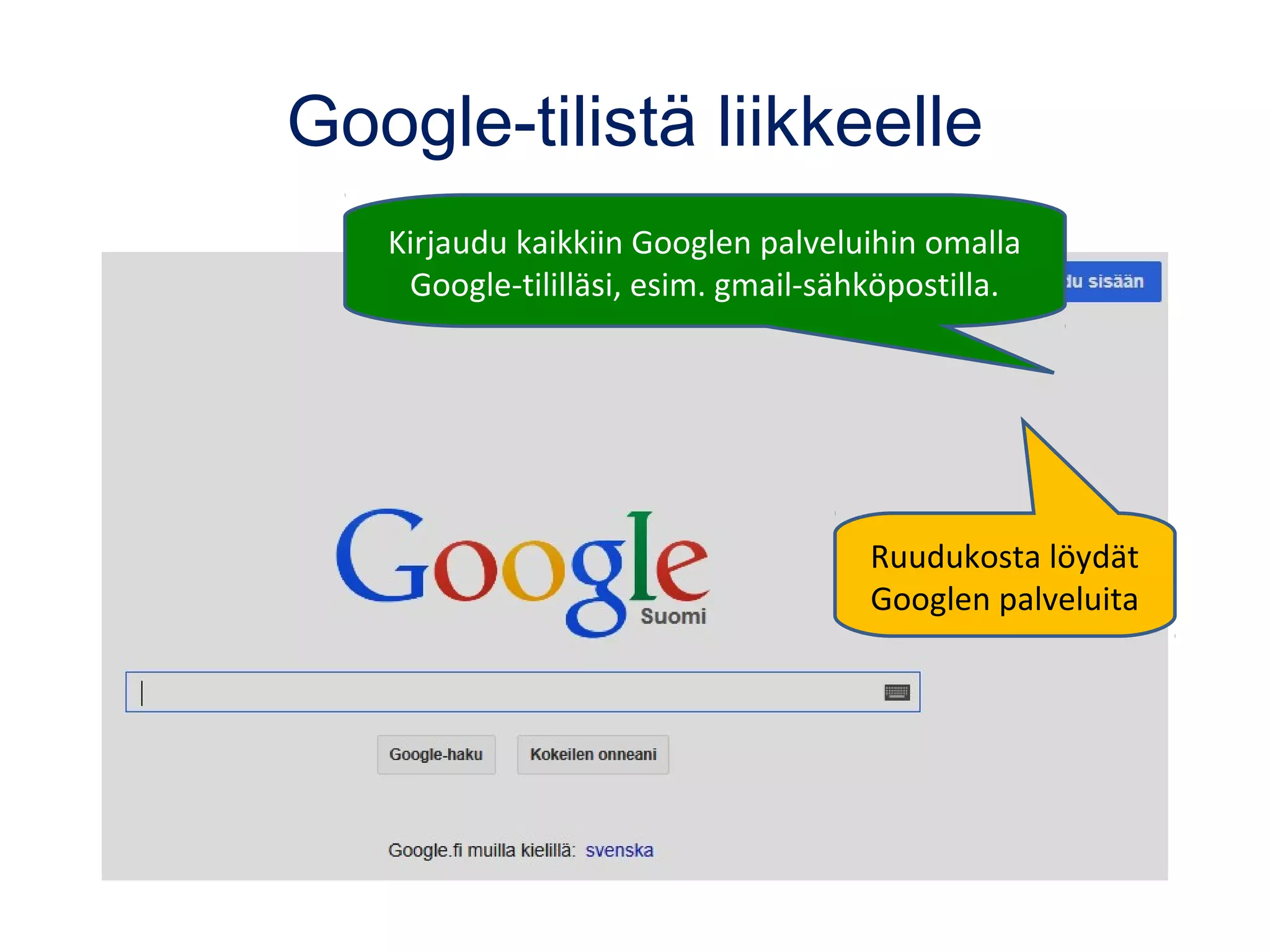 Google-tilistä liikkeelle
Kirjaudu kaikkiin Googlen palveluihin omalla
Google-tililläsi, esim. gmail-sähköpostilla.
Ruudukosta löydät
Googlen palveluita
 