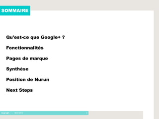SOMMAIRE




 Qu’est-ce que Google+ ?

 Fonctionnalités

 Pages de marque

 Synthèse

 Position de Nurun

 Next Steps



   - 16/01/2012            2
 