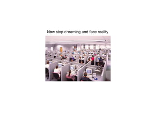 Now stop dreaming and face reality

 