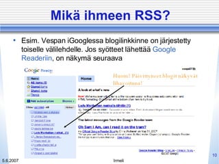 Mikä ihmeen RSS? Esim. Vespan iGooglessa blogilinkkinne on järjestetty toiselle välilehdelle. Jos syötteet lähettää  Google Readeriin , on näkymä seuraava Huom! Päivittyneet blogit näkyvät lihavoituna! 