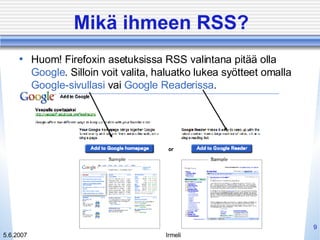 Mikä ihmeen RSS? Huom! Firefoxin asetuksissa RSS valintana pitää olla  Google . Silloin voit valita, haluatko lukea syötteet omalla  Google-sivullasi  vai  Google Readerissa .  