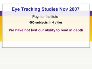 Poynter Institute
Eye Tracking Studies Nov 2007
600 subjects in 4 cities
We have not lost our ability to read in depth
 