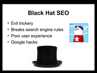 Black Hat SEO
• Evil trickery
• Breaks search engine rules
• Poor user experience
• Google hacks
 