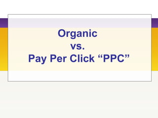 Organic
vs.
Pay Per Click “PPC”
 