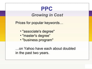 PPC
Growing in Cost
Prices for popular keywords…
• "associate's degree"
• "master's degree”
• "business program"
…on Yahoo have each about doubled
in the past two years.
 