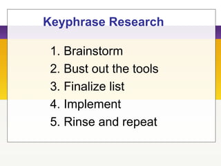 Keyphrase Research
1. Brainstorm
2. Bust out the tools
3. Finalize list
4. Implement
5. Rinse and repeat
 
