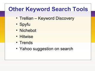 Other Keyword Search Tools
• Trellian – Keyword Discovery
• Spyfu
• Nichebot
• Hitwise
• Trends
• Yahoo suggestion on search
 