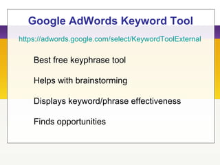 Google AdWords Keyword Tool
https://adwords.google.com/select/KeywordToolExternal
Best free keyphrase tool
Helps with brainstorming
Displays keyword/phrase effectiveness
Finds opportunities
 