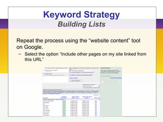 Repeat the process using the “website content” tool
on Google.
– Select the option “Include other pages on my site linked from
this URL”
Keyword Strategy
Building Lists
 