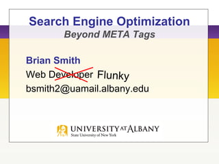 Search Engine Optimization
Beyond META Tags
Brian Smith
Web Developer
bsmith2@uamail.albany.edu
Flunky
 