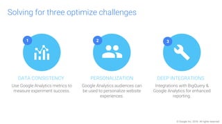 © Google Inc. 2016. All rights reserved.
Optimize 360: How it works
Target your experiment to
Analytics 360 audiences or
o...