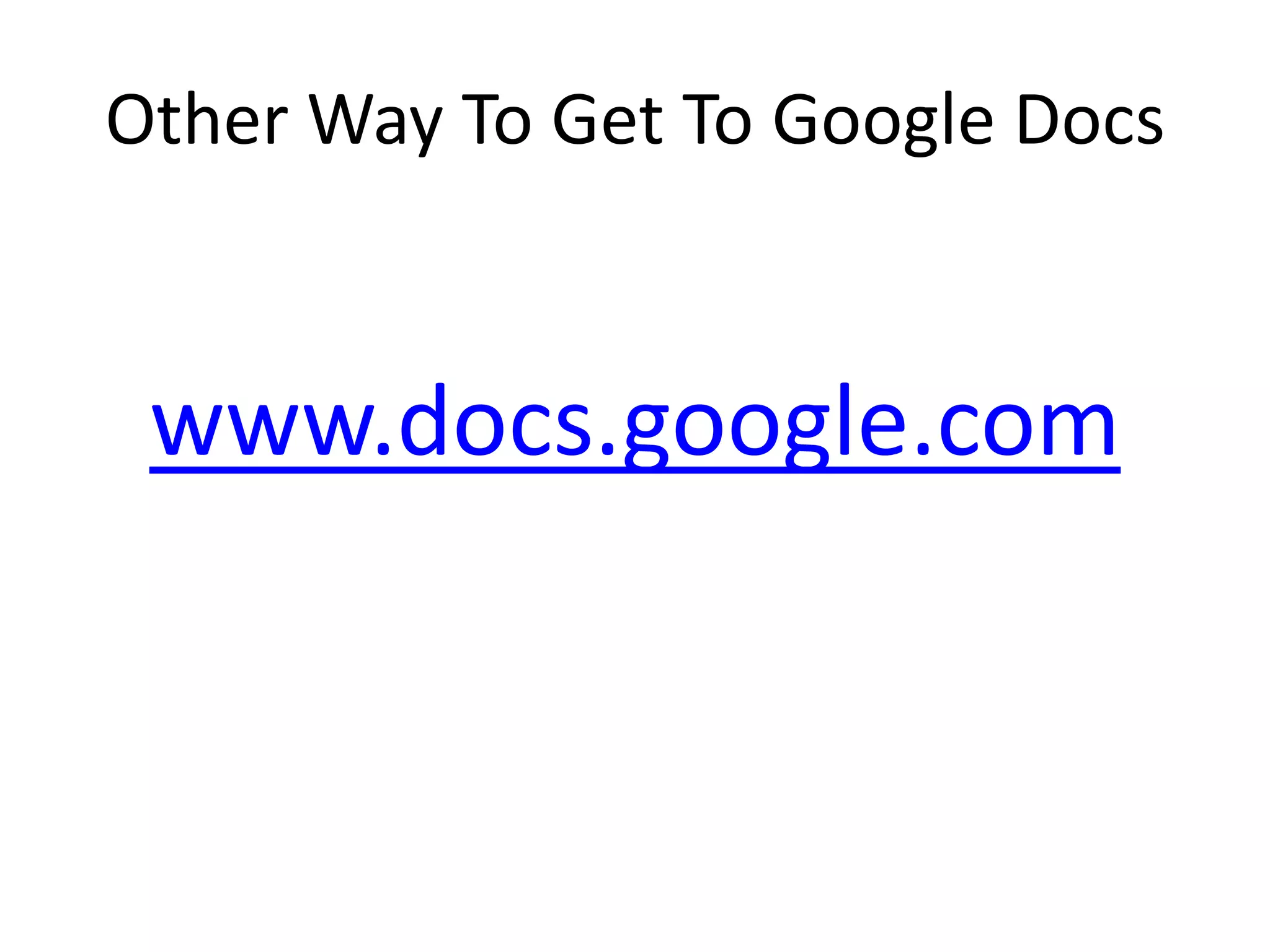 Other Way To Get To Google Docs
www.docs.google.com
 