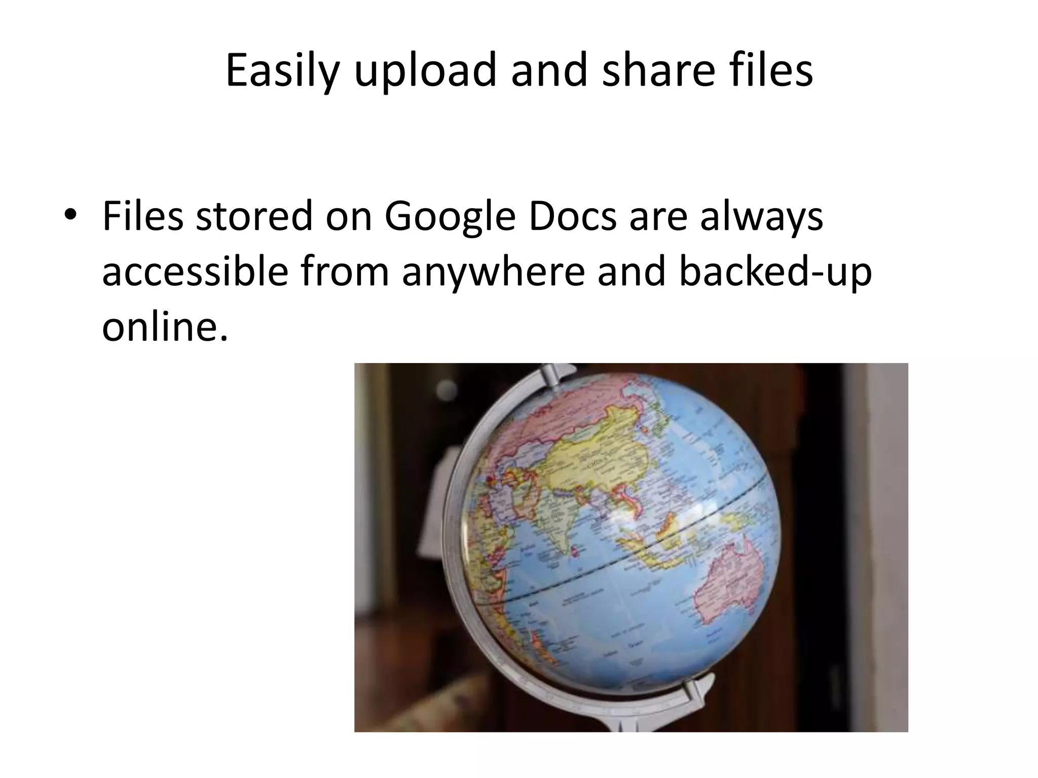 Easily upload and share files
• Files stored on Google Docs are always
accessible from anywhere and backed-up
online.
 