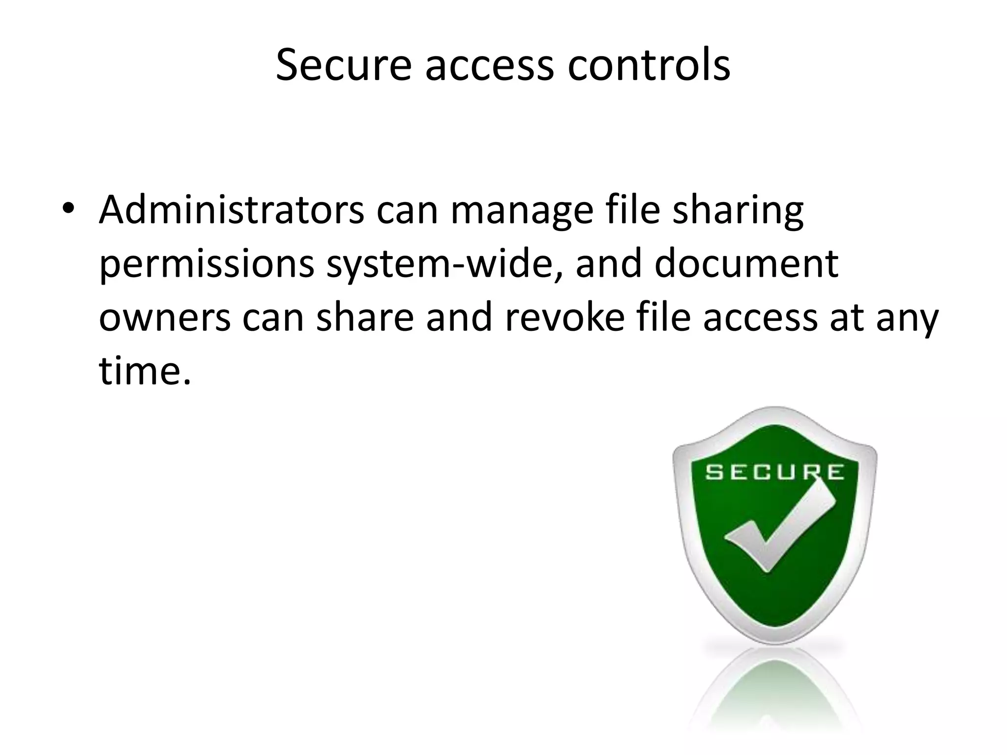 Secure access controls
• Administrators can manage file sharing
permissions system-wide, and document
owners can share and revoke file access at any
time.
 